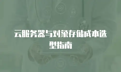 云服务器与对象存储成本选型指南