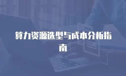算力资源选型与成本分析指南