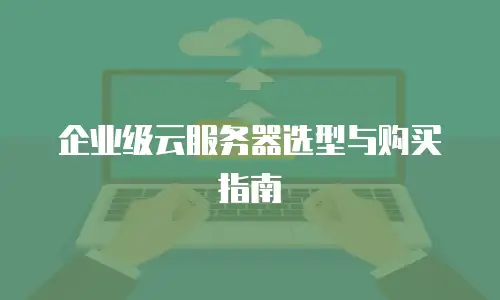 企业级云服务器选型与购买指南