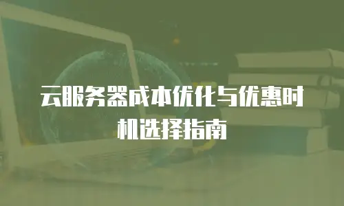 云服务器成本优化与优惠时机选择指南