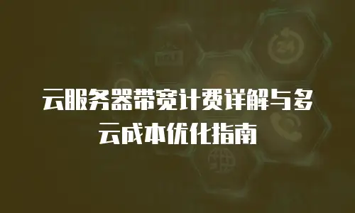 云服务器带宽计费详解与多云成本优化指南