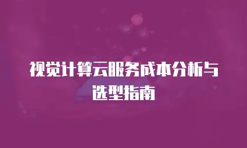 视觉计算云服务成本分析与选型指南