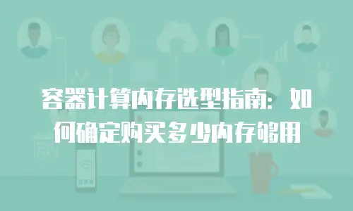 容器计算内存选型指南：如何确定购买多少内存够用