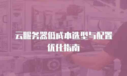 云服务器低成本选型与配置优化指南