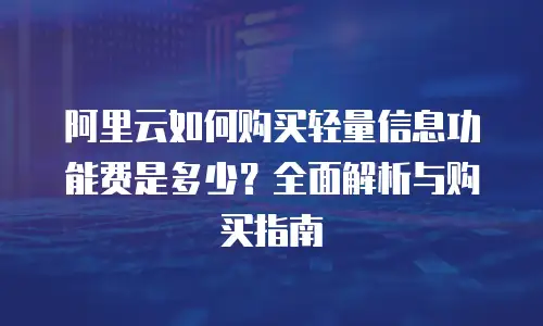 阿里云如何购买轻量信息功能费是多少？全面解析与购买指南