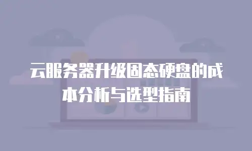 云服务器升级固态硬盘的成本分析与选型指南