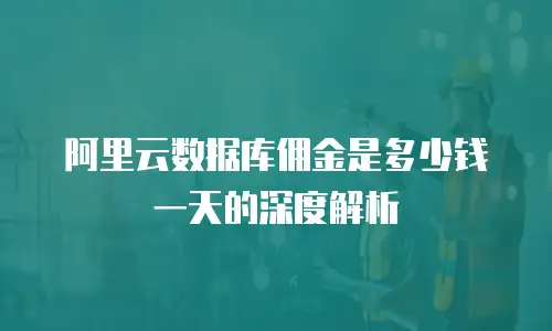 阿里云数据库佣金是多少钱一天的深度解析