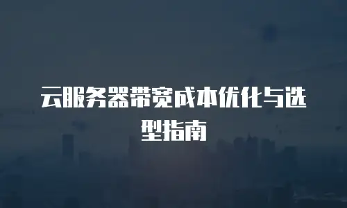 云服务器带宽成本优化与选型指南