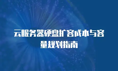 云服务器硬盘扩容成本与容量规划指南
