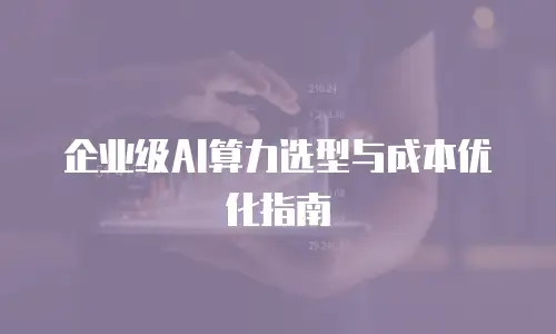 企业级AI算力选型与成本优化指南
