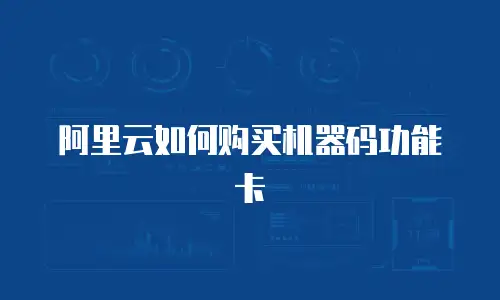 阿里云如何购买机器码功能卡