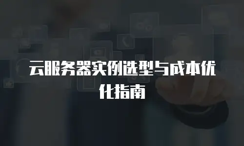 云服务器实例选型与成本优化指南