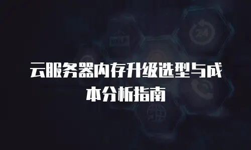 云服务器内存升级选型与成本分析指南