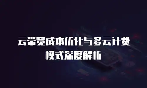 云带宽成本优化与多云计费模式深度解析