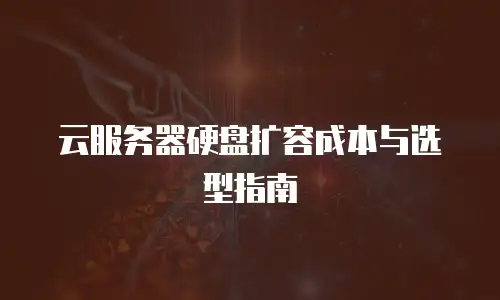 云服务器硬盘扩容成本与选型指南