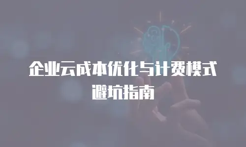企业云成本优化与计费模式避坑指南