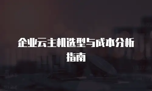 企业云主机选型与成本分析指南