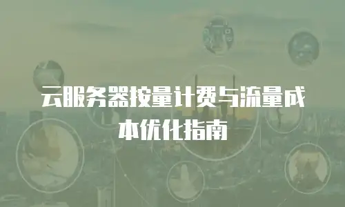 云服务器按量计费与流量成本优化指南