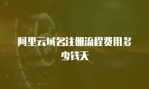 阿里云域名注册流程费用多少钱天