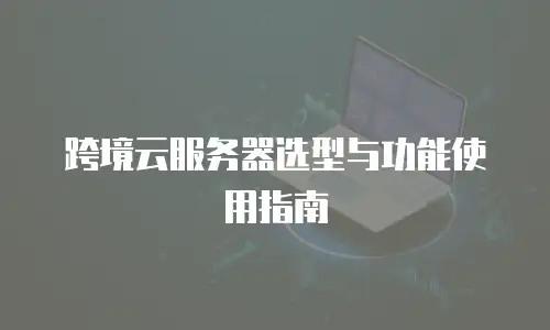 跨境云服务器选型与功能使用指南