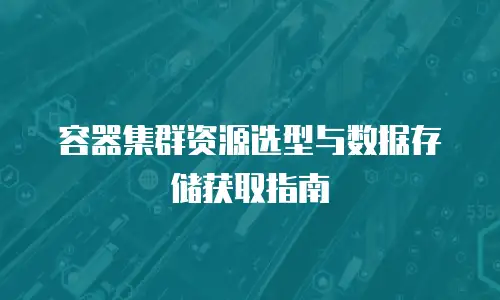 容器集群资源选型与数据存储获取指南