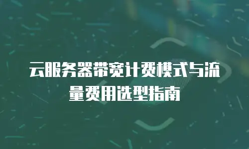 云服务器带宽计费模式与流量费用选型指南