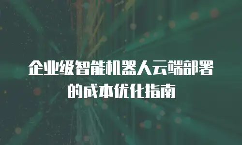 企业级智能机器人云端部署的成本优化指南