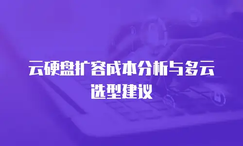 云硬盘扩容成本分析与多云选型建议