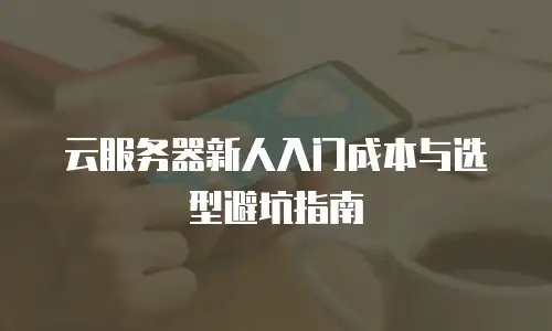 云服务器新人入门成本与选型避坑指南