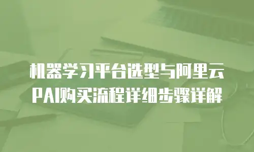 机器学习平台选型与阿里云PAI购买流程详细步骤详解