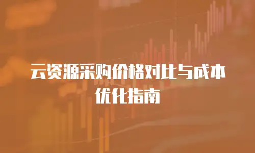 云资源采购价格对比与成本优化指南