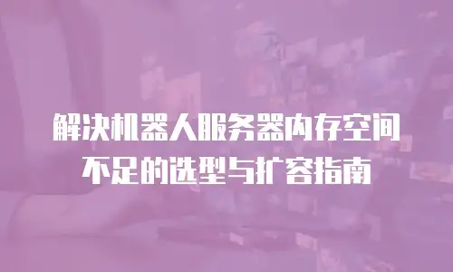 解决机器人服务器内存空间不足的选型与扩容指南