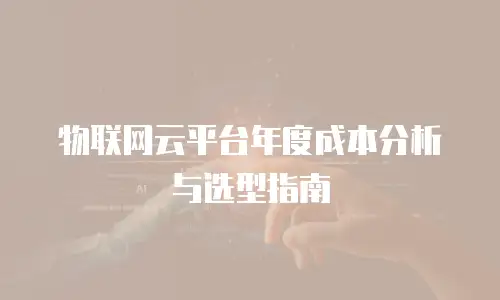 物联网云平台年度成本分析与选型指南