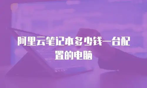 阿里云笔记本多少钱一台配置的电脑
