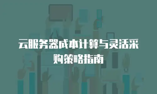 云服务器成本计算与灵活采购策略指南