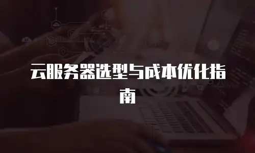 云服务器选型与成本优化指南