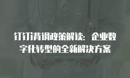 钉钉i背调政策解读：企业数字化转型的全新解决方案