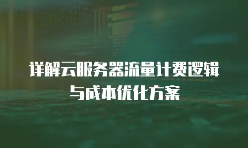 详解云服务器流量计费逻辑与成本优化方案