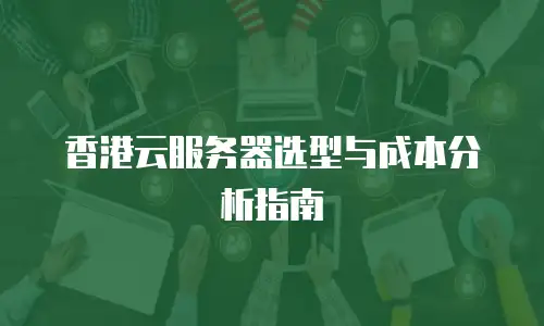 香港云服务器选型与成本分析指南
