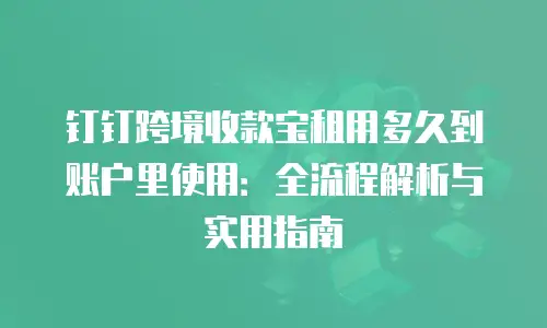 钉钉跨境收款宝租用多久到账户里使用：全流程解析与实用指南