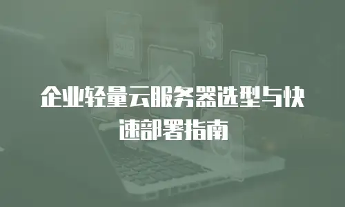企业轻量云服务器选型与快速部署指南