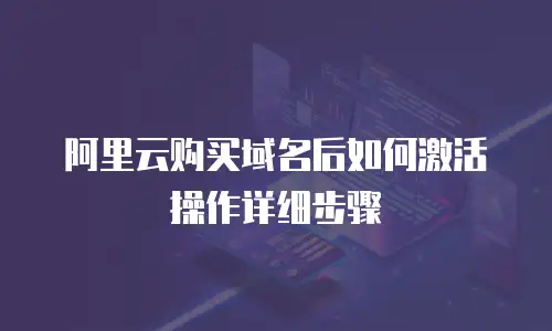 阿里云购买域名后如何激活操作详细步骤