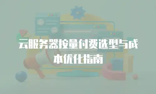 云服务器按量付费选型与成本优化指南