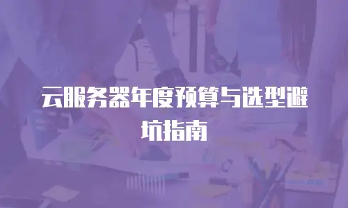 云服务器年度预算与选型避坑指南