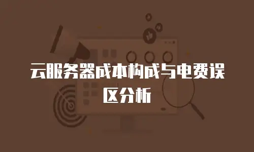 云服务器成本构成与电费误区分析