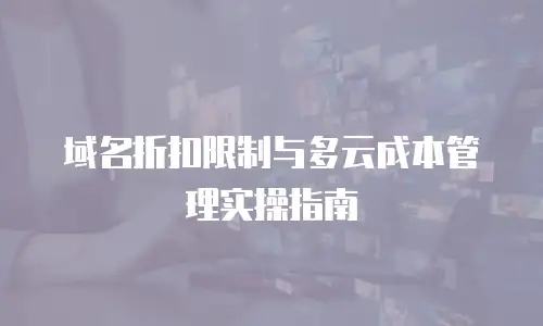 域名折扣限制与多云成本管理实操指南