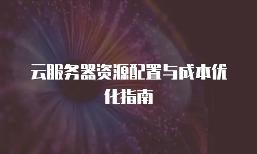 云服务器资源配置与成本优化指南