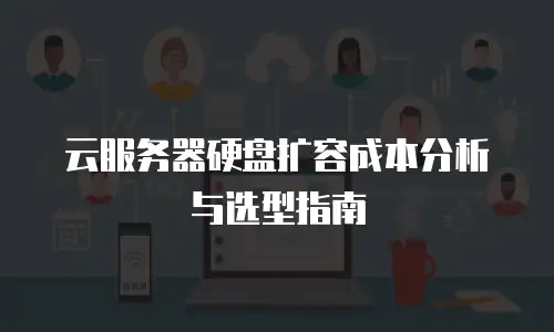 云服务器硬盘扩容成本分析与选型指南