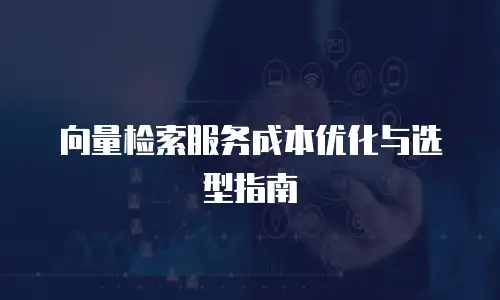 向量检索服务成本优化与选型指南