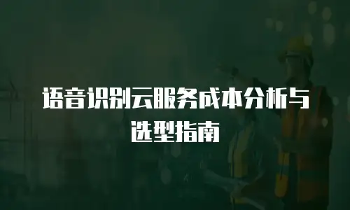 语音识别云服务成本分析与选型指南